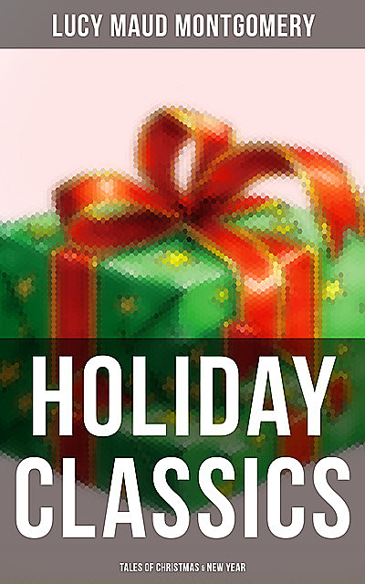 Lucy Maud Montgomery's Holiday Classics (Tales of Christmas & New Year), Lucy Maud Montgomery