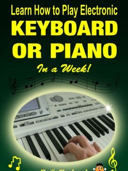 Learn How to Play Electronic Keyboard or Piano In a Week, Martin Woodward