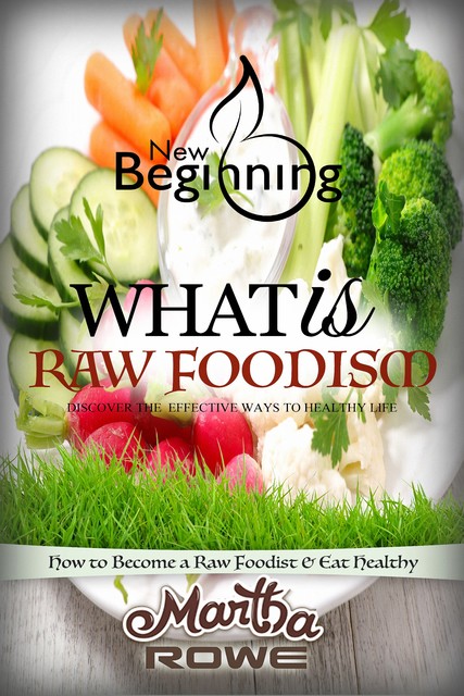 What is Raw Foodism and How to Become a Raw Foodist, Martha Rowe