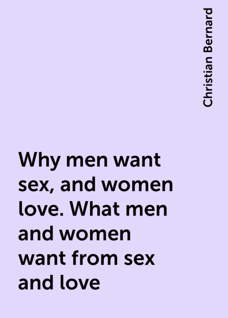 Why men want sex, and women love. What men and women want from sex and love, Christian Bernard