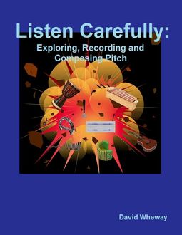 Listen Carefully: Exploring, Recording and Composing Pitch, David Wheway