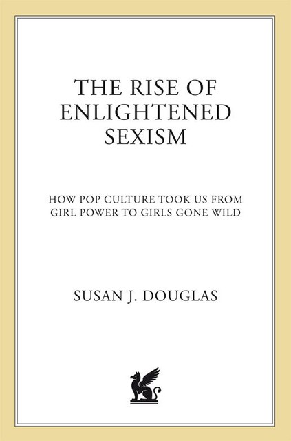 The Rise of Enlightened Sexism, Susan J. Douglas