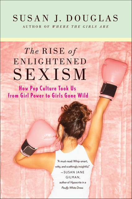 The Rise of Enlightened Sexism, Susan J. Douglas