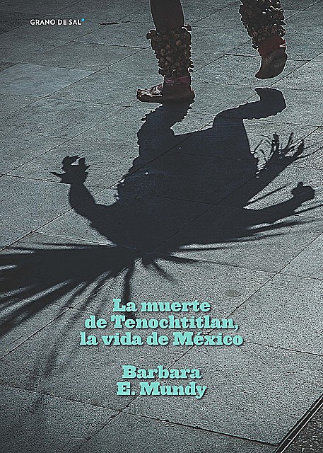 La muerte de Tenochtitlan, la vida de México, Barbara E. Mundy