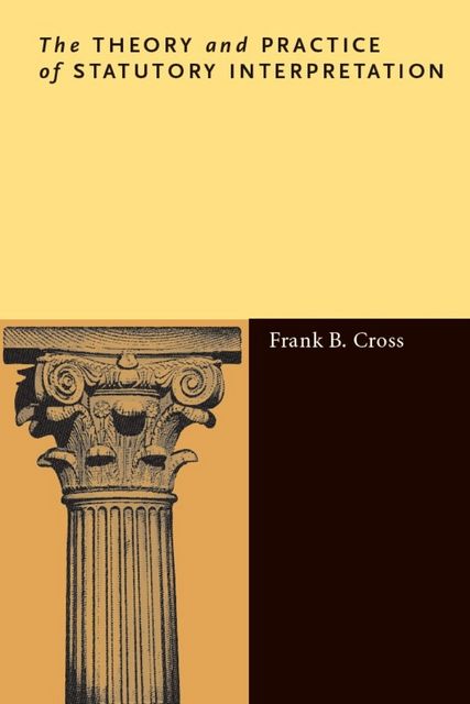 The Theory and Practice of Statutory Interpretation, Frank Cross