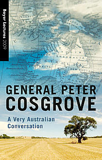 Boyer Lectures 2009: A Very Australian Conversation, Peter Cosgrove