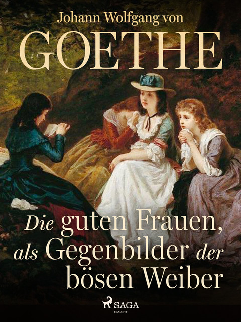 Die guten Frauen, als Gegenbilder der bösen Weiber, Johann Wolfgang von Goethe F
