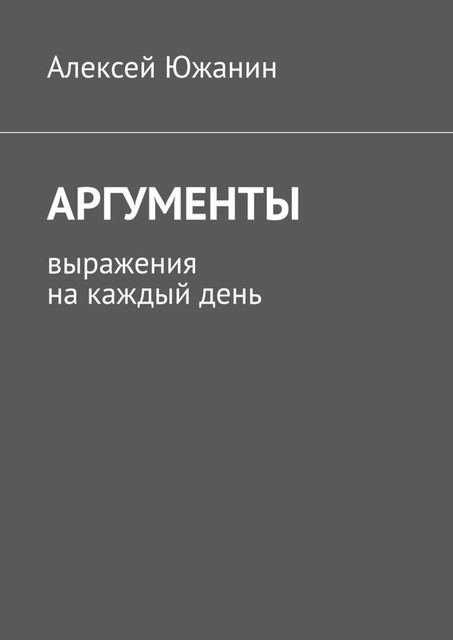 Аргументы. Выражения на каждый день, Алексей Южанин