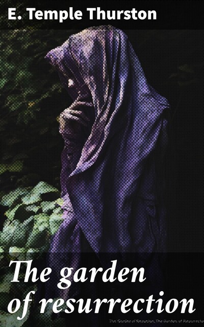 The garden of resurrection, E.Temple Thurston