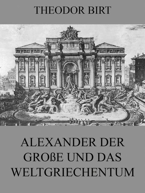 Alexander der Große und das Weltgriechentum, Theodor Birt
