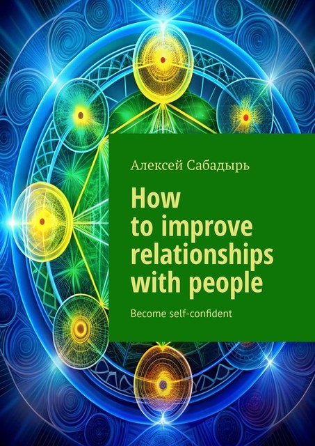 How to improve relationships with people. Become self-confident, Алексей Сабадырь