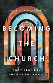 Becoming the Church, Claude R. Alexander