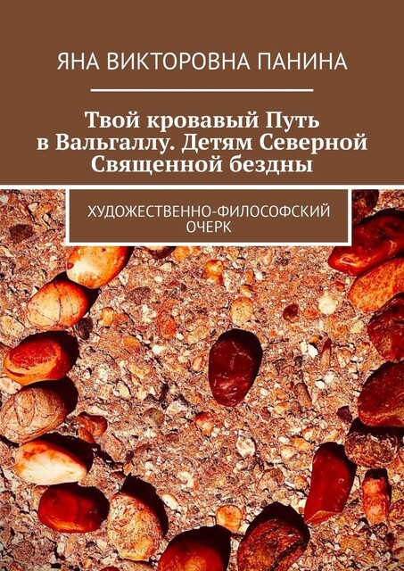 Твой кровавый Путь в Вальгаллу. Детям Северной Священной бездны. Художественно-философский очерк, Яна Панина