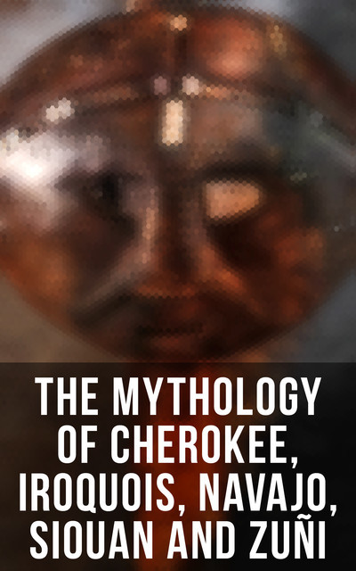 The Mythology of Cherokee, Iroquois, Navajo, Siouan and Zuñi, James Owen Dorsey, James Mooney, Washington Matthews, Frank Hamilton Cushing, Lewis Spence, Erminnie A. Smith