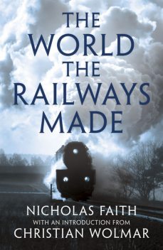 The World The Railways Made, Nicholas Faith
