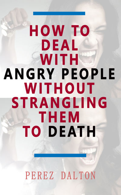 How to Deal with Angry People Without Strangling Them to Death, Perez Dalton