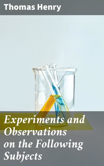 Experiments and Observations on the Following Subjects, Henry Thomas