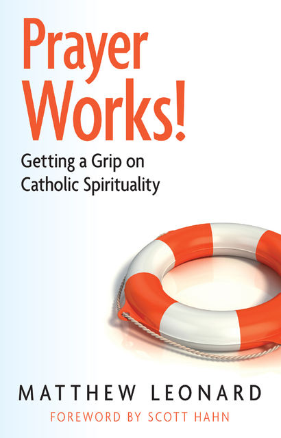 Prayer Works! Getting a Grip on Catholic Spirituality, Matthew Leonard
