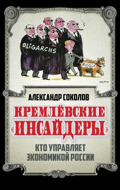 Кремлевские «инсайдеры». Кто управляет экономикой России, Александр Соколов