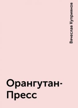 Орангутан-Пресс, Вячеслав Куприянов