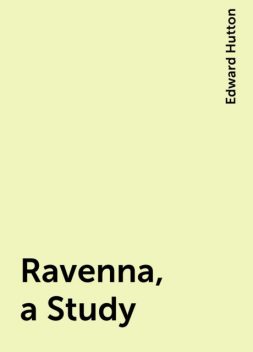 Ravenna, a Study, Edward Hutton