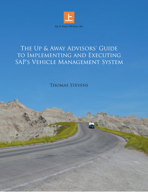 The Up & Away Advisors’ Guide to Implementing and Executing Sap’s Vehicle Management System, Thomas Stevens