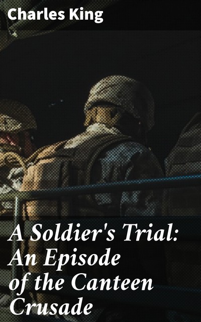 A Soldier's Trial: An Episode of the Canteen Crusade, Charles King