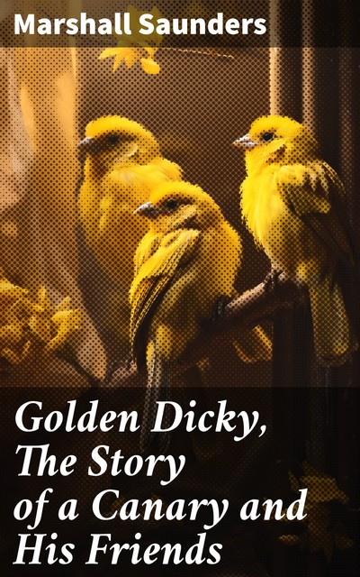 Golden Dicky, The Story of a Canary and His Friends, Marshall Saunders