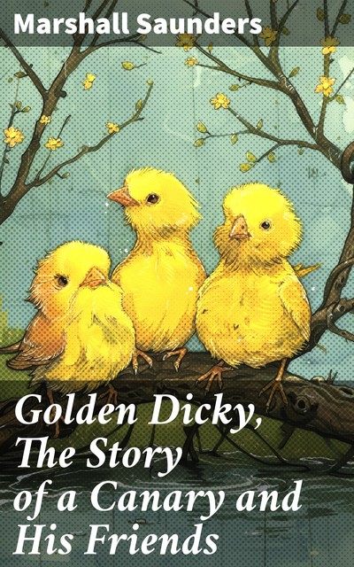 Golden Dicky, The Story of a Canary and His Friends, Marshall Saunders