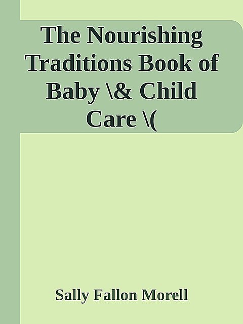 The Nourishing Traditions Book of Baby \& Child Care \( PDFDrive.com \).epub, Sally Fallon Morell