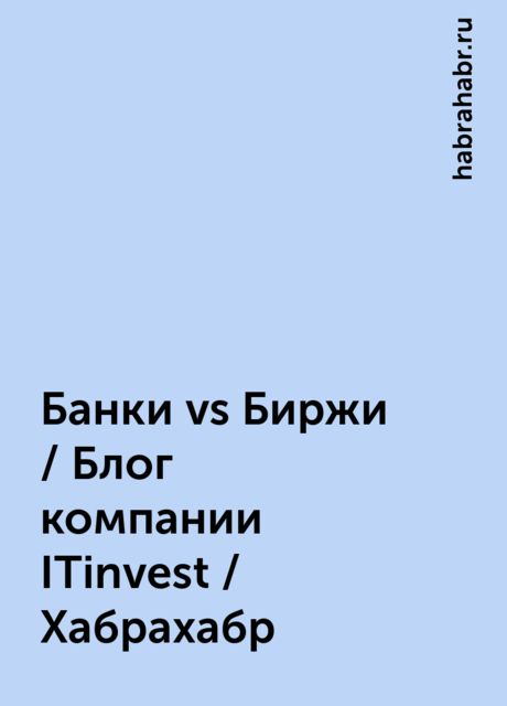 Банки vs Биржи / Блог компании ITinvest / Хабрахабр, habrahabr.ru