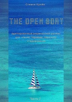 The Open Boat. Адаптированный американский рассказ для чтения, перевода, пересказа и аудирования. Часть 2, Стивен Крейн