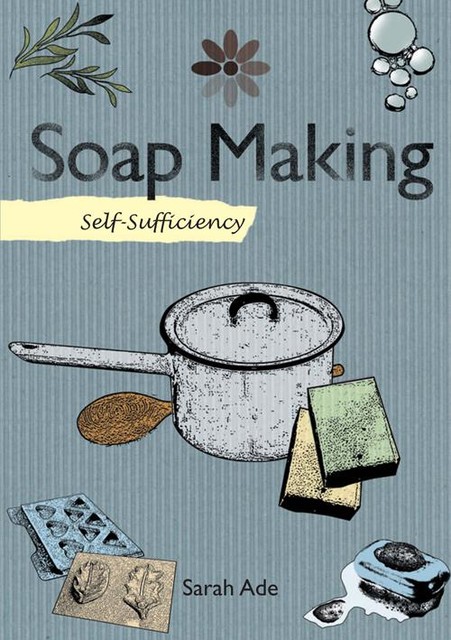 Soap Making with Natural Ingredients, Sarah Ade