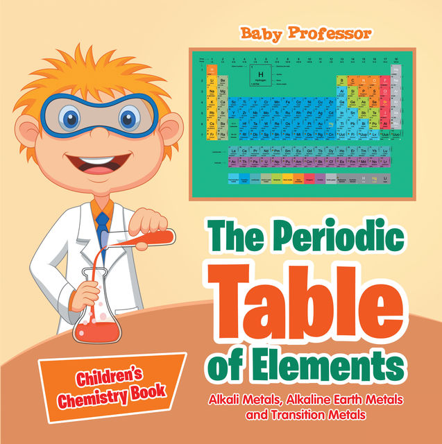 The Periodic Table of Elements - Alkali Metals, Alkaline Earth Metals and Transition Metals | Children's Chemistry Book, Baby Professor