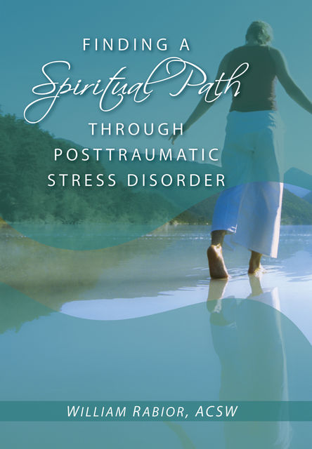 Finding a Spiritual Path Through Posttraumatic Stress Disorder, William E.Rabior