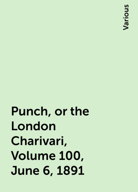 Punch, or the London Charivari, Volume 100, June 6, 1891, Various