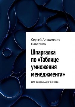 Шпаргалка по «Таблице умножения менеджмента». Для владельцев бизнеса, Сергей Павленко