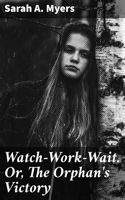 Watch—Work—Wait. Or, The Orphan's Victory, Sarah A.Myers