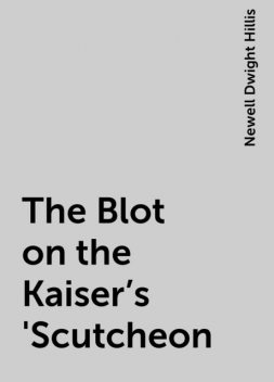 The Blot on the Kaiser's 'Scutcheon, Newell Dwight Hillis
