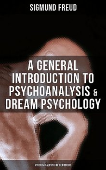 A General Introduction to Psychoanalysis & Dream Psychology (Psychoanalysis for Beginners), Sigmund Freud