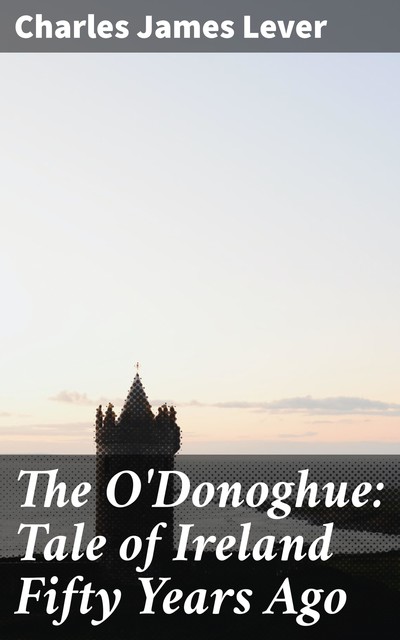 The O'Donoghue: Tale of Ireland Fifty Years Ago, Charles James Lever