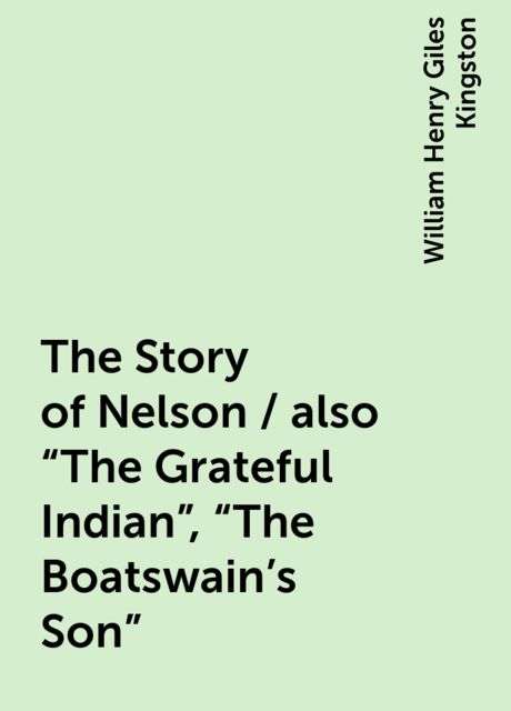 The Story of Nelson / also "The Grateful Indian", "The Boatswain's Son", William Henry Giles Kingston