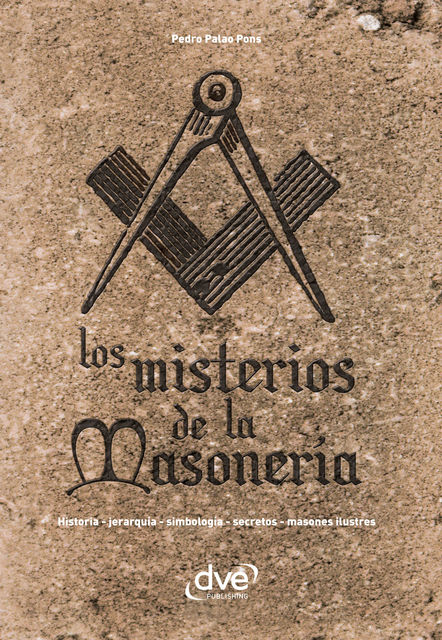 Los misterios de la masonería. Historia, jerarquía, simbología, secretos, masones ilustres, Pedro Palao Pons