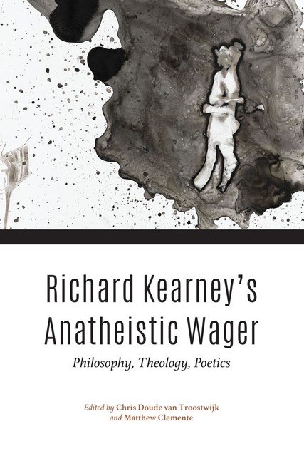 Richard Kearney’s Anatheistic Wager, Chris Doude van Troostwijk, Matthew Clemente