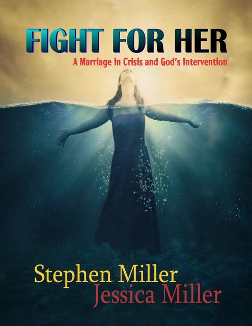 Fight for Her! – “A Marriage in Crisis and God's Intervention”, Jessica Miller, Stephen Miller
