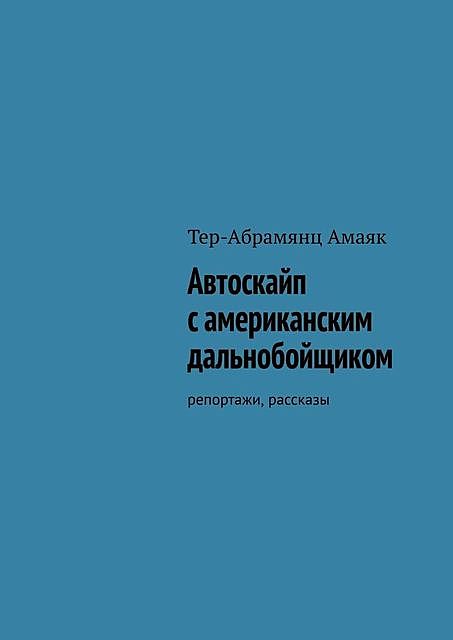 Автоскайп с американским дальнобойщиком. Репортажи, рассказы, Амаяк Тер-Абрамянц