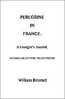 Peregrine in France: A Lounger's Journal, in Familiar Letters to His Friend, William Bromet