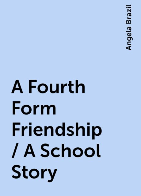 A Fourth Form Friendship / A School Story, Angela Brazil