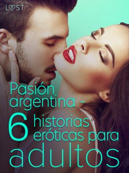 Pasión argentina – 6 historias eróticas para adultos, Fabien Dumaître, Chrystelle Leroy, Ashley B. Stone