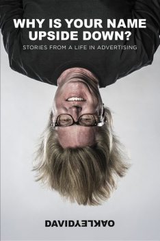 Why Is Your Name Upside Down?: Stories From a Life in Advertising, David Oakley